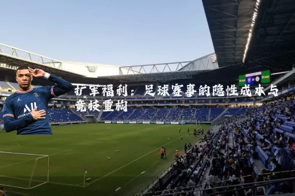 扩军福利:足球赛事的隐性成本与竞技重构
