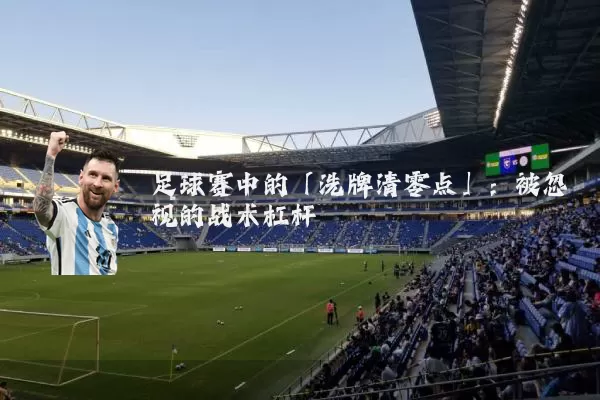 足球赛中的「洗牌清零点」:被忽视的战术杠杆
