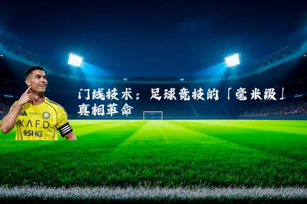 门线技术:足球竞技的「毫米级」真相革命