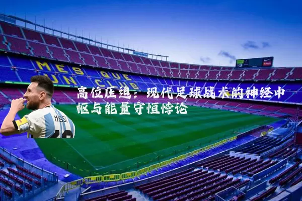 高位压迫:现代足球战术的神经中枢与能量守恒悖论