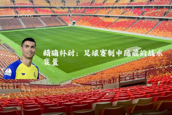 精确补时:足球赛制中隐藏的战术变量