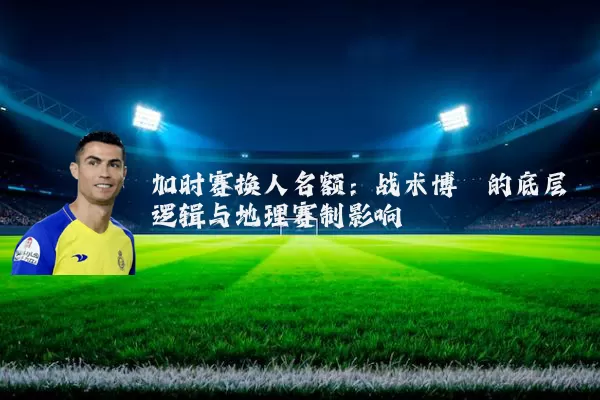 加时赛换人名额:战术博弈的底层逻辑与地理赛制影响