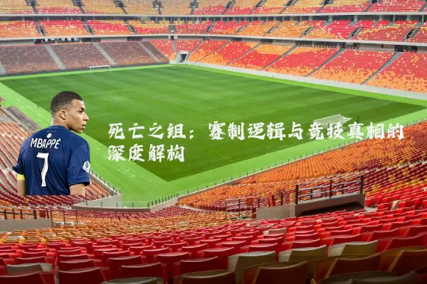 死亡之组：赛制逻辑与竞技真相的深度解构