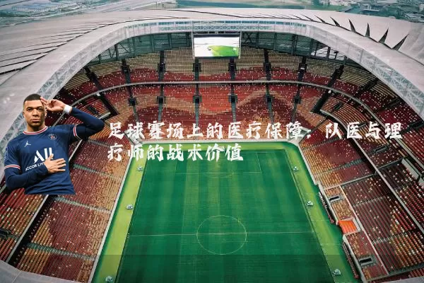 足球赛场上的医疗保障:队医与理疗师的战术价值