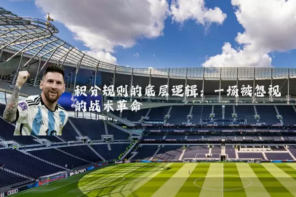 积分规则的底层逻辑：一场被忽视的战术革命