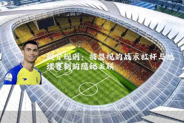 积分规则:被忽视的战术杠杆与地理赛制的隐秘关联