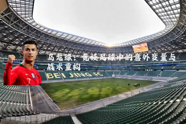 乌龙球：竞技足球中的意外变量与战术重构