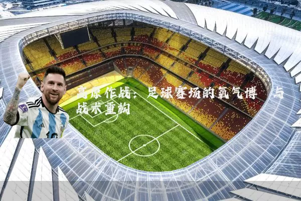 高原作战:足球赛场的氧气博弈与战术重构