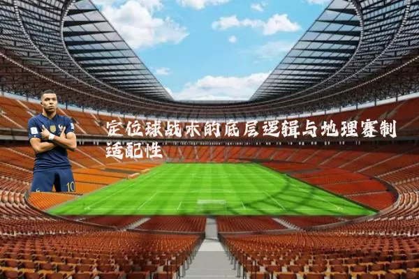 定位球战术的底层逻辑与地理赛制适配性