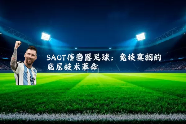 SAOT传感器足球:竞技真相的底层技术革命