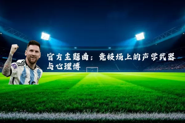 官方主题曲：竞技场上的声学武器与心理博弈