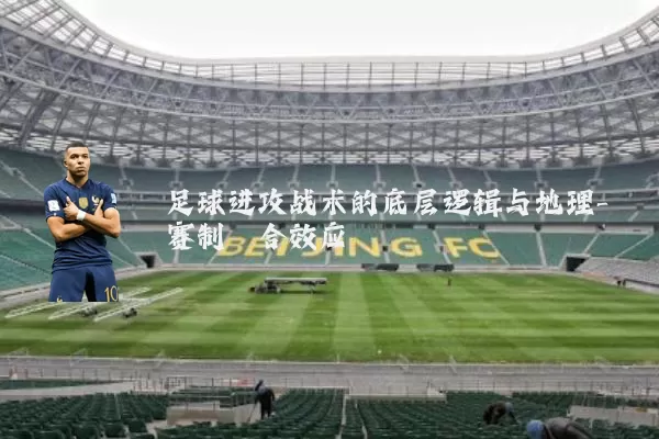 足球进攻战术的底层逻辑与地理-赛制耦合效应