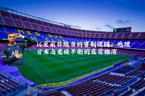 16座承办城市的赛制逻辑:地理分布与竞技平衡的底层推演