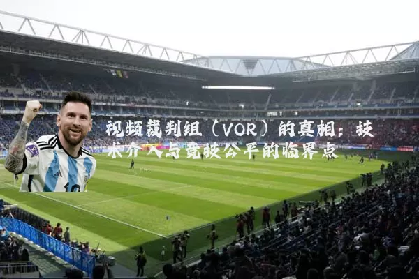 视频裁判组(VOR)的真相:技术介入与竞技公平的临界点