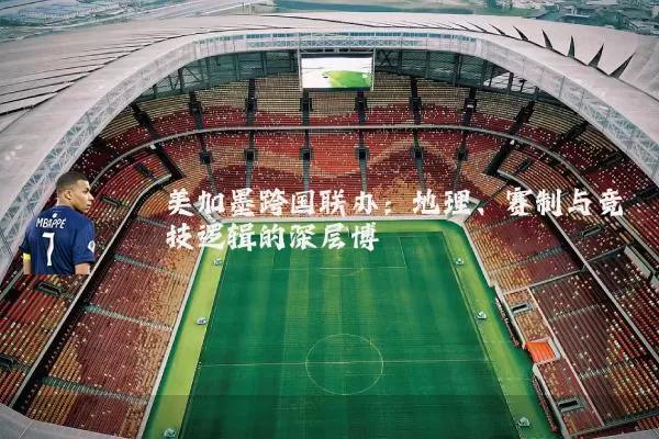 美加墨跨国联办：地理、赛制与竞技逻辑的深层博弈