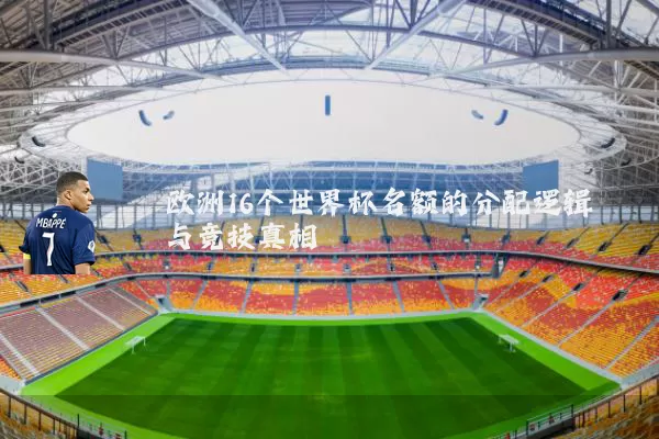 欧洲16个世界杯名额的分配逻辑与竞技真相
