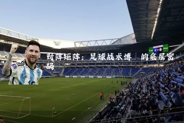 对阵矩阵:足球战术博弈的底层密码