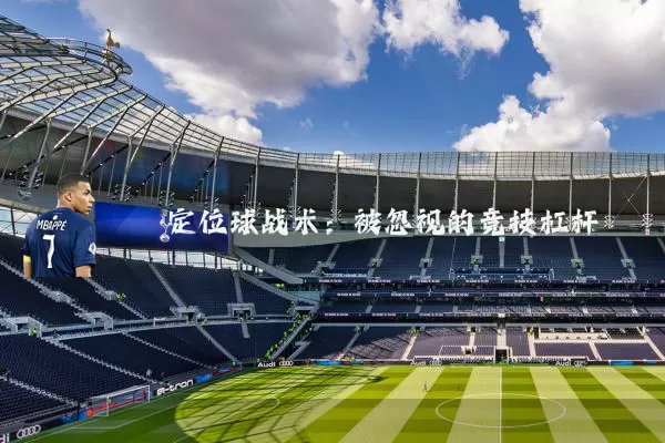 定位球战术:被忽视的竞技杠杆