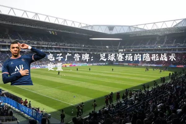 电子广告牌:足球赛场的隐形战术变量