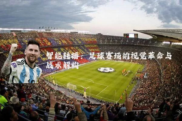 智能转播:足球赛场的视觉革命与战术解构