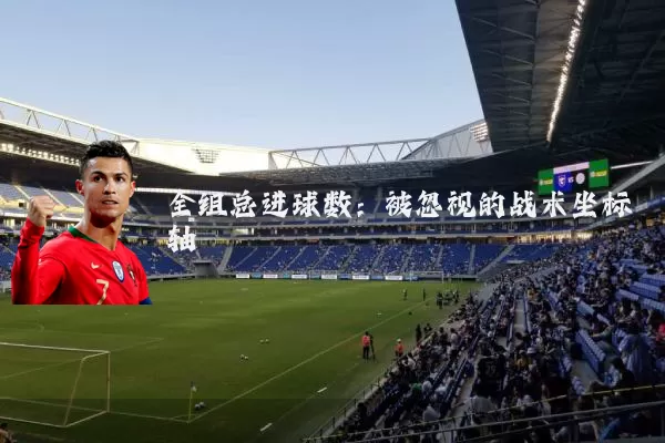 全组总进球数:被忽视的战术坐标轴