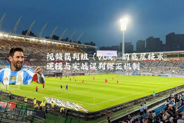 视频裁判组(VOR)的底层技术逻辑与实战误判修正机制